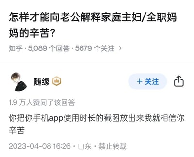 这是知乎平台上关于「怎样才能向老公解释家庭主妇/全职妈妈的辛苦？」问题的回答截图，用户「随缘」发布了一条获得1.9万赞同的回答，内容是用「放出手机app使用时长截图」来质疑全职妈妈的辛苦，忽略了全职妈妈的线下家务劳动（如做饭、打扫、带娃等）大多无法通过手机使用时长体现，是一种片面的观点。针对原问题，可行的方法包括：让老公亲身体验一天全职妈妈的全部家务和带娃工作，直观感受体力与精力的消耗；列出家务清单量化每日劳动内容，让老公清晰了解全职妈妈的工作范畴；或者用家庭劳动的市场价值来类比，让老公理解这份付出的经济意义，从而认可全职妈妈的辛苦。