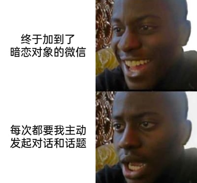 这是一张上下对比的图文梗图，上半部分搭配文字“终于加到了暗恋对象的微信”，对应人物兴奋喜悦的表情，表现出暗恋者成功加上心仪对象联系方式时的开心；下半部分搭配文字“每次都要我主动发起对话和话题”，对应人物失落无奈的表情，展现出暗恋者在后续交流中始终需要主动，得不到回应的失落与尴尬，精准戳中了暗恋过程中主动一方的心酸处境。