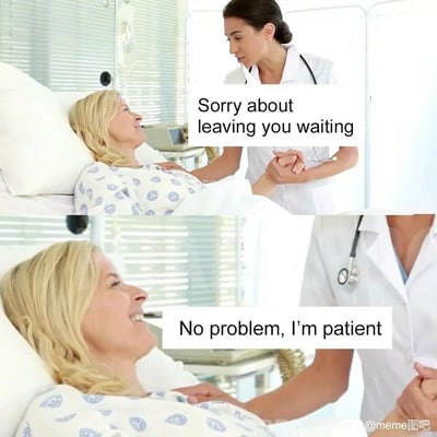 这是一张上下分栏的对比式meme，场景设定在医院病房中：上半部分是一位女医生握着病床上女病人的手，配文表达歉意“Sorry about leaving you waiting（抱歉让你久等了）”；下半部分聚焦病人的笑脸，她回应“No problem, I’m patient（没关系，我很有耐心/我是病人）”。这则meme利用英文单词“patient”的双关含义制造笑点——该词既可以作为形容词表示“有耐心的”，也可以作为名词表示“病人”，让病人的回应同时具备两种合理的解读，形成轻松的冷幽默效果。
