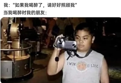 这是一张搞笑反差梗图，上方文字分为两部分：第一部分是“我”提出的请求“如果我喝醉了，请好好照顾我”，第二部分是旁白说明“当我喝醉时我的朋友：”；下方配图是一位穿着印有“I WIN U LOSE”字样无袖上衣的男孩，他表情严肃，手持摄像机对准前方，显然是要记录下“我”喝醉后的糗态。图中文字与画面形成强烈反差，用朋友间互坑的真实操作制造笑点，生动体现了朋友间不靠谱却充满趣味的相处模式，容易引发网友对朋友日常搞笑经历的共鸣。
