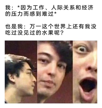 这是一张贴合当代年轻人心态的图文混排网络梗图，上方用两段文字展现了同一个人的情绪转变：先是因工作、人际关系与经济多重压力陷入低落的emo状态，随后突然想到世界上或许还有自己未曾品尝、见过的水果，心态瞬间发生巨大反转。下方搭配三张拼接的人脸表情，精准对应这种情绪变化：第一张是侧脸低落的神态，第二张是带着疑惑与在意的正视表情，第三张则是眼睛瞪大、嘴巴大张的夸张狂喜脸，生动又搞笑地呈现出当代年轻人在生活重压下，被美食（水果）瞬间治愈、情绪极速切换的状态，极易引发有相似经历的网友共鸣。