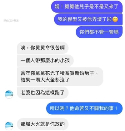 这是一张搞笑反转类聊天记录截图，内容为：子女给母亲发消息，抱怨舅舅的儿子又来家里弄坏了自己的模型，质问家人为什么不管。母亲回复劝解子女，称舅舅命很苦，早年花光全部积蓄买的新婚房遭遇大火被烧没，妻子也因此离开，独自一个人带年幼的孩子，希望子女多谅解。子女听完反驳称舅舅命苦和自己无关，没想到母亲最后爆出当年烧毁舅舅婚房的大火就是子女放的，剧情出现意料之外的巨大反转，充满搞笑效果。
