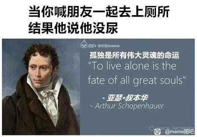 这是一张走反差幽默路线的meme图，整体为图文混排的静态图。上方用直白的中文描述了一个日常小场景：“当你喊朋友一起去上厕所结果他说他没尿”，下半部分则搭配了德国著名哲学家亚瑟·叔本华的肖像照，旁边附上他的经典名言“孤独是所有伟大灵魂的命运 'To live alone is the fate of all great souls'”。图中用严肃深沉的哲学观点来调侃被朋友拒绝同行的微小失落感，将不值一提的日常小情绪拔高到“伟大灵魂的孤独”层面，通过这种强烈的反差营造出荒诞搞笑的效果，精准戳中人们在日常社交小挫折中的微妙心情。