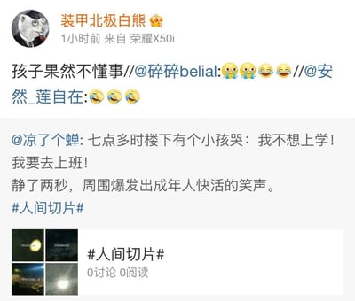 这是一则在微博上传播的热门搞笑段子：早上七点多，楼下有小孩哭喊着“我不想上学！我要去上班！”，安静两秒后周围爆发出成年人快活的笑声。这段内容由用户@凉了个蝉发布并带#人间切片#话题，随后被@安然_莲自在、@碎碎belial、@装甲北极白熊 依次转发，转发者配上笑哭表情，@装甲北极白熊 还评论“孩子果然不懂事”。段子以小孩和成年人的心态反差，精准戳中成年人被工作裹挟的无奈，引发广泛共鸣。