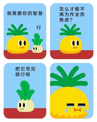 这是一幅由四个分镜组成的卡通四格漫画，主角是两个拟人化的菠萝形象。第一格中，黄色的大菠萝带着无奈的表情向浅绿色的小菠萝求助，说道“我需要你的智慧”，小菠萝淡定回应“行”；第二格中，大菠萝独自说出自己的困扰：“怎么才能不再为作业而焦虑？”；第三格中，小菠萝给出了简单到扎心的回答：“把它写完就行啦”；第四格中，大菠萝被这个回答戳中痛点，直接崩溃流泪。漫画用幽默直白的方式，精准展现了学生群体面对作业时的焦虑心态，看似无用的回答却恰恰点出了焦虑的根源，充满扎心的笑点。