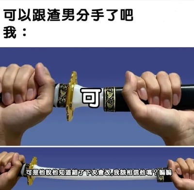 图片上方有文字“可以跟渣男分手了吧 我：”，下方分为两张图。第一张图中两只手紧握一把带有金色装饰的剑柄，剑柄中间有一个“可”字，似乎象征着下定决心分手；第二张图中剑已被部分抽出，剑身上有文字“可是他說他知道錯了下次會改,我該相信他嗎?嗚嗚”，表现出内心的犹豫和动摇。整体通过拔剑又犹豫的动作，幽默地描绘了想和渣男分手时，因对方道歉而陷入纠结的心理状态。