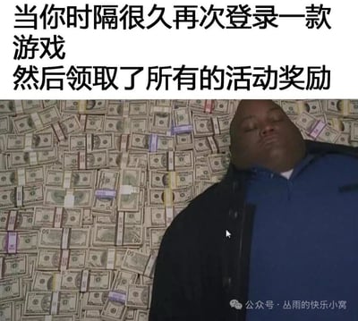 这张梗图用搞笑的方式表达了一个常见体验：当你隔了很久再次登录某款游戏，把所有累计的活动奖励一口气领取到账，就会感觉自己一夜暴富、收获满满。画面是一位男子仰躺在大量美元现金上，形象地展示了突然获得巨额奖励的爽感。文本内容配合场景强烈对比，让人忍俊不禁。

没有明显的双关或谐音梗，主要是夸张对比带来的幽默效果。