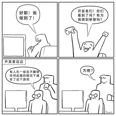 这是一幅四格黑白卡通漫画，展现了玩家与游戏开发者之间的认知反差。第一格中，玩家坐在电脑前，兴奋地握拳，大喊“好耶！我做到了！”，看起来完成了一件很有成就感的事；第二格中，玩家高举游戏手柄，激动地向游戏开发者喊话，询问他们是否为自己感到骄傲；第三格切换到开发者视角，一位开发者看着电脑，向另一位正在喝水的开发者告知“有人在一级且不解锁任何武器的情况下通关了这个游戏”；第四格中，喝水的开发者满脸疑惑地问出“为啥？”。漫画通过玩家的期待与开发者的困惑形成强烈反差，制造出搞笑效果，体现了玩家追求“极限挑战式通关”的乐趣，与开发者关注游戏数据、对非常规通关方式的不解之间的认知差异。