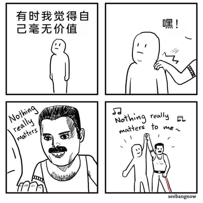 这是一幅由创作者seebangnow创作的黑白手绘四格漫画，以玩梗的方式治愈自我否定的情绪。第一格中，一个简约的卡通小人面露沮丧，配文“有时我觉得自己毫无价值”，传递出自我怀疑的消极情绪；第二格中，一只戴着臂环的手拍在小人肩膀上，配文“嘿！”，制造转折；第三格露出皇后乐队主唱Freddie Mercury的卡通化形象，配文歌曲《Bohemian Rhapsody》中的歌词“Nothing really matters”；第四格中，Freddie和小人高举手臂，伴着音符合唱“Nothing really matters to me~”，将原本带有宿命感的歌词转化为消解焦虑的治愈信号，用流行文化梗把消极情绪转化为轻松的共鸣。