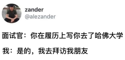 这是一张来自X平台的社交内容截图梗图，左上角展示了发布者zander的圆形头像及账号标识@alezander，下方配有两行文字构成的短段子：面试官询问面试者为何在履历上填写去过哈佛大学，面试者回应称自己确实去过，是去当地拜访朋友。内容通过偷换“去哈佛大学”的概念，将原本指代就读的语义替换为到访，制造反差笑点，调侃了部分求职者在简历上注水夸大的职场现象。