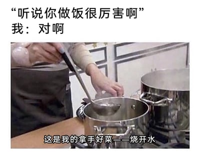 这是一张充满自嘲意味的搞笑梗图，采用图文混排的形式呈现。上方配有对话文字：他人询问“听说你做饭很厉害啊”，“我”回应“对啊”；下方的图片展示了一个人正用勺子舀取锅中的开水，底部配文“这是我的拿手好菜——烧开水”。整幅图通过强烈的反差感制造幽默效果，用“把烧开水当作拿手好菜”的夸张表述，调侃自己厨艺不佳，精准戳中不少厨艺小白的日常状态，容易引发共鸣。