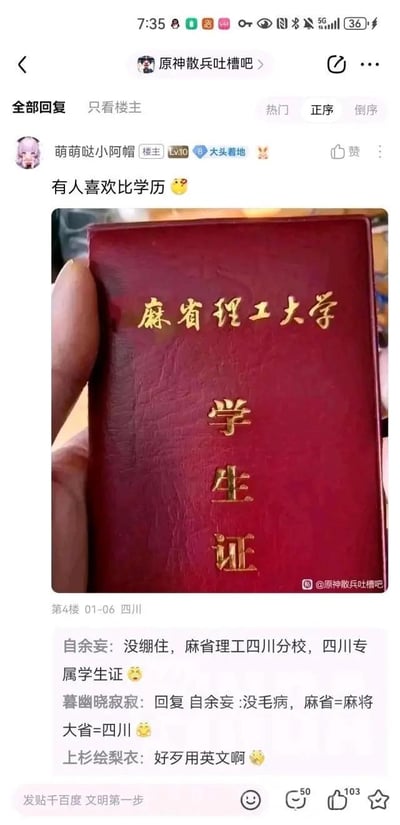 这是百度贴吧「原神散兵吐槽吧」的一则趣味帖子，楼主「萌萌哒小阿帽」发布了一张红色的「麻省理工大学学生证」图片，并配文「有人喜欢比学历😉」，看似晒出高学历证件，实则是玩梗的自制P图。评论区网友迅速get到笑点，玩起谐音梗调侃这是「麻省理工四川分校」，将「麻省」解读为「麻将大省」，对应麻将盛行的四川，还有网友吐槽「好歹用英文啊」，整体氛围轻松搞笑，用荒诞的虚假证件调侃了攀比学历的现象。
谐音梗说明：这里利用「麻省」与「麻将大省」的谐音关联，把四川戏称为「麻省理工四川分校」，制造出反差感十足的搞笑效果。