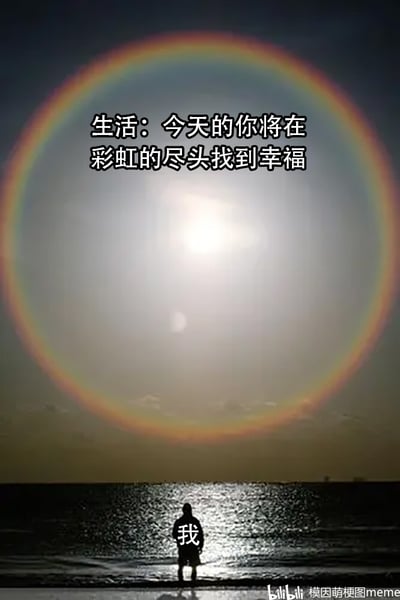 这是一张用于自嘲的网络梗图，画面展示了海面之上出现的环形日晕现象，这个环形的光晕看起来像是环绕太阳的彩虹。下方海水中站着一个被标注为“我”的人的黑色剪影，海面反射着阳光形成波光粼粼的效果。画面上方配文“生活：今天的你将在彩虹的尽头找到幸福”，利用环形彩虹没有“尽头”的特点，形成了强烈的反差感：生活许诺了一个美好的目标，但这个目标从一开始就没有可以抵达的终点，以此调侃生活中那些看似美好却根本无法实现的期待，抒发了当代人面对这类无法兑现的承诺时的无奈与自嘲情绪。