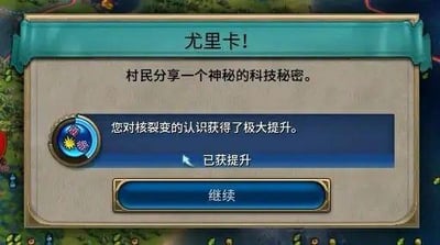 这是经典回合制策略游戏《文明6》的游戏内界面截图，画面中央弹出了「尤里卡」科技加速的提示窗口，窗口顶部显示标题「尤里卡！」，下方文字说明「村民分享一个神秘的科技秘密」，接着提示玩家「您对核裂变的认识获得了极大提升」，并标注「已获提升」，窗口底部有一个「继续」按钮，背景能看到游戏的地图界面。「尤里卡」是《文明6》中用于大幅缩短科技或市政研发时间的核心机制，触发对应条件即可解锁该加速效果，核裂变是游戏后期的关键科技，解锁后可研发核武器相关内容。