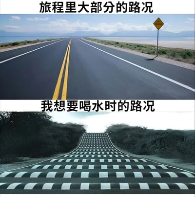 这张图片通过上下对比的方式幽默展示了两种路况的反差。上图是一条宽阔平坦的直路，配有文字“旅程里大部分的路况”；下图则是一条带有视觉错觉、看似起伏不平的道路，配有文字“我想要喝水时的路况”。通过这种夸张对比，表达了当人有特定需求（如喝水）时，即使是普通路况也会感觉变得困难。