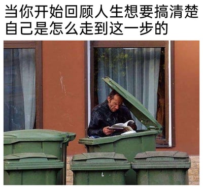 这是一张带有自嘲意味的网络梗图，画面上方配有文字“当你开始回顾人生想要搞清楚自己是怎么走到这一步的”，下方的真实照片中，一名穿着黑色皮夹克的中年男子坐在打开盖子的绿色大型垃圾桶内部，正低头专注地捧着一本书阅读，他的神情略显凝重，仿佛正在认真“回顾”。男子周围还摆放着几个大小不一的绿色垃圾桶，背景是带有窗户的红棕色建筑墙面。这张图用夸张且荒诞的场景，将“回顾人生”的行为和身处垃圾桶的窘迫处境结合，幽默地调侃人们在反思人生时，意识到自己当前处境不如意的无奈与自嘲，引发对人生境遇的共鸣式吐槽。
