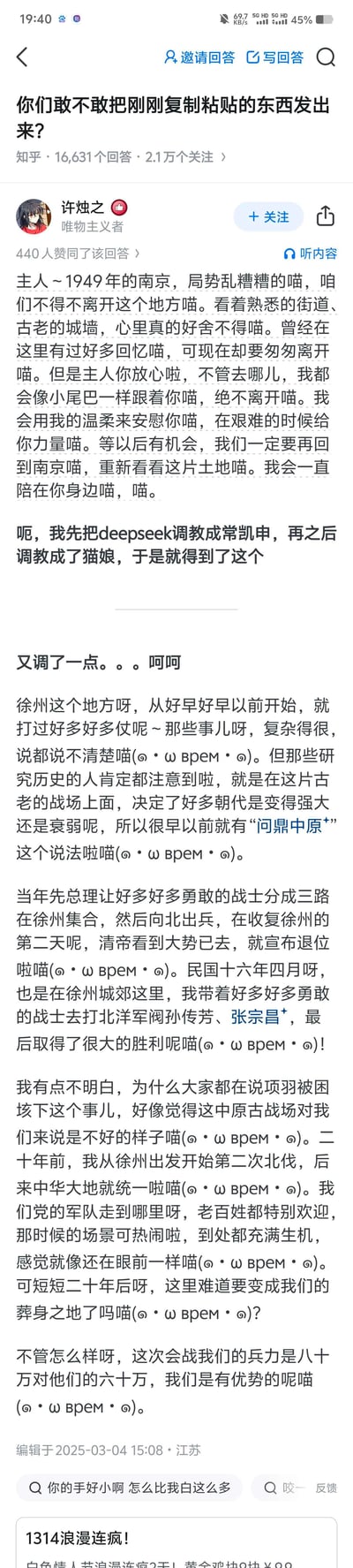 这是知乎问题「你们敢不敢把刚刚复制粘贴的东西发出来？」下的用户回答，网友许烛之分享了自己用deepseek大语言模型生成的内容：将历史人物蒋介石（常凯申）进行猫娘化设定，用软萌的「喵」口癖讲述1949年离开南京的不舍、徐州相关的历史事件与自身疑惑，严肃历史内容与可爱语气形成强烈反差感，十分搞笑。
没有双关、谐音梗或暗示内容。