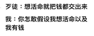 这是一张纯文字梗图，通过两段对话制造幽默效果。歹徒威胁“想活命就把钱都交出来”，而“我”则以“你怎敢假设我想活命以及我有钱”回应，用自嘲的方式调侃自己既没钱又对生活失去热情的状态，引发共鸣和笑点。