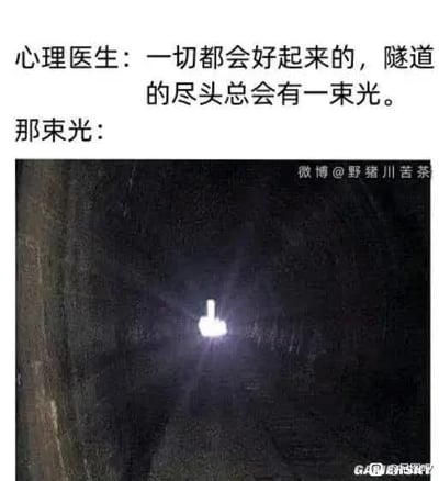 这是一张黑色幽默风格的反鸡汤梗图，图上方配文引用了心理医生安慰的话术：“心理医生：一切都会好起来的，隧道的尽头总会有一束光。那束光：”，下方配图是黑暗的隧道，隧道尽头唯一的亮光呈现出类似向下鄙视手势的形状，用这种反差感反转了正能量鸡汤，表达出对生活现状的失望、无力的丧气情绪，制造了笑点，图右上角带有“微博@野猪川苦茶”水印，右下角带有游民星空的水印。