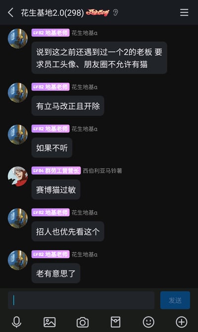 这是一张微信聊天群“花生基地2.0(298)”的聊天记录截图，群成员“地基老师（花生地基a）”分享了一则离谱的职场见闻：有老板提出极其不合理的要求，禁止员工的头像、朋友圈中出现猫的相关内容，若员工不改正就会被开除，甚至在招聘时也会优先关注这一点。另一位群成员“群劳工营营长（西伯利亚马铃薯）”用“赛博猫过敏”来调侃这个荒谬的规定，整个对话围绕吐槽这类不合理的职场规则展开，充满了对奇葩职场要求的戏谑态度。