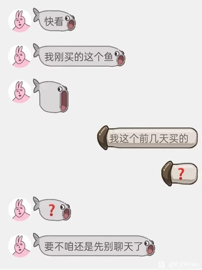 这是一张聊天记录形式的搞笑梗图，左侧是使用粉红兔子头像的用户，用鱼形对话框发起对话：“快看”“我刚买的这个鱼”，第三个对话框是空白的鱼形框，意图展示刚买的鱼，却被右侧用户误解为在展示鱼形对话框本身。右侧用户用蘑菇形对话框回应：“我这个前几天买的”，随后发送带问号的蘑菇框，左侧用户的鱼形对话框也出现问号，最后左侧用户无奈表示“要不咱还是先别聊天了”。
笑点源于沟通中的错位误解：一方想展示实物鱼，另一方却把对话框当成展示的物品回应，形成鸡同鸭讲的尴尬搞笑效果。