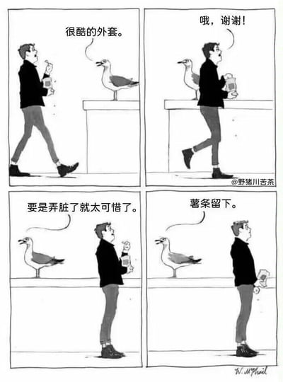 这是一幅四格黑白连环漫画，讲述了一个充满反转的搞笑故事：
1. 第一格：一位拿着薯条袋的路人路过站在台面上的海鸥，笑着对海鸥说“很酷的外套”；
2. 第二格：海鸥礼貌回应“哦，谢谢！”，路人继续向前走；
3. 第三格：路人回头补充道“要是弄脏了就太可惜了”，此时海鸥的神态开始转变；
4. 第四格：海鸥突然强硬地说“薯条留下”，画面最后路人手里的薯条袋已经空了，显然薯条被海鸥抢走。
漫画的笑点在于海鸥假意配合路人的客套对话，实则目标明确是路人的薯条，前后态度的反差制造出强烈的幽默效果，把海鸥塑造成一个“懂套路、有小心机”的形象。