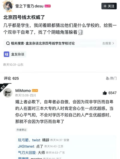 这是一张社区论坛的帖子截图，原发帖用户为“雪之下雪乃desu”（等级Lv.17），帖子发布在“盒友杂谈”板块，显示发布于昨日10:31，发布地点为山东；发帖人表示北京四号线车厢里几乎都是学生，自己作为双非学历的人，轻易就能猜出周围乘客的学校，因此感到十分自卑，戏称自己找了个阴暗角落躲起来；帖子下方总计有625条评论，置顶高赞评论由用户MiMomo（等级Lv.14）发布于昨日13:08，发布地点四川，该评论收获6547个点赞，还得到了原发帖作者的点赞；评论核心观点为：媚上者必欺下，会因为双非学历自卑的人，面对学历低于自己的三本大专生时必然会心生优越感，当人能做到心平气和，不对学历不如自己的人产生优越感时，自然也就不会因为自己的学历感到自卑，评论下方还有多位网友回复称赞该观点十分精辟。