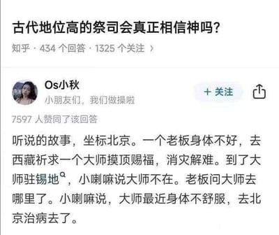 这是知乎平台上针对问题「古代地位高的祭司会真正相信神吗？」的回答截图。用户Os小秋以一个充满讽刺感的现实故事作答：北京一位身体不适的老板专程前往西藏，祈求当地大师摸顶赐福消灾，却从小喇嘛口中得知，这位被寄予“消灾”厚望的大师，正因身体不舒服去北京治病了。这个故事通过强烈的反差感，暗喻这类所谓“拥有神力”的人自身都不信奉所谓的超自然力量，以此类比古代地位高的祭司可能也并不真正相信神的情况，充满讽刺与搞笑的效果，巧妙回应了原问题。