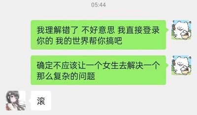 这是一张即时通讯软件的聊天记录静态截图，界面顶部显示时间为05:44。对话中，发送方（使用白色卡通狗头像）先是向对方致歉，称自己理解错了事情，同时提出要登录对方的《我的世界》账号帮忙处理相关问题；紧接着发送方又补充了一句“确定不应该让一个女生去解决一个那么复杂的问题”，这句话隐含了“女生能力不足，无法应对复杂事务”的性别偏见观点。而接收方（使用二次元女生头像）仅用一个“滚”字回复，直接且强烈地表达了对发送方言论的不满、反感与驳斥，整个对话呈现了日常交流中因不当性别刻板印象引发的冲突场景。