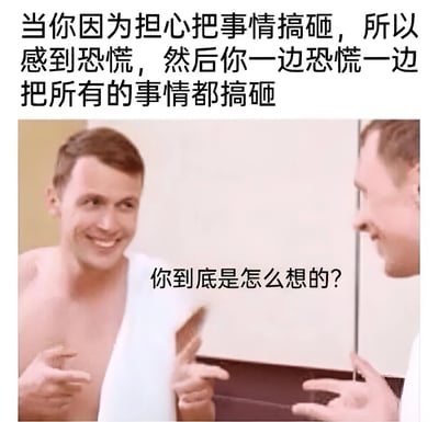 这张梗图上方有一段文字："当你因为担心把事情搞砸，所以感到恐慌，然后你一边恐慌一边把所有的事情都搞砸"。下方是一个男人照镜子的照片，镜中的他正困惑地看着自己，图片中间配有对话气泡："你到底是怎么想的？"。图片通过自我对话的形式幽默地表现了因焦虑而导致事情真的失败的恶性循环心理状态。