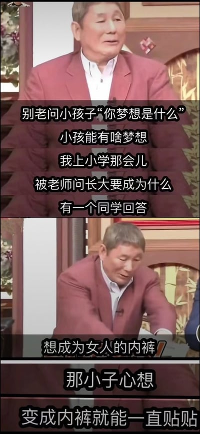 这张图是上下拼接的综艺视频截图，主体是日本知名艺人北野武，他身穿玫红色西装搭配白色内搭在节目中发言。图中配文先是调侃成年人不要总是追问小孩子的梦想，随后自述小学时期被老师询问长大后的理想，有同学给出了“想成为女人的内裤”的荒诞回答，最后点明这个同学的想法是变成内裤就能一直贴身贴近，整体用出人意料的擦边回答制造笑点，同时调侃了成年人热衷于追问小孩人生理想的普遍行为。