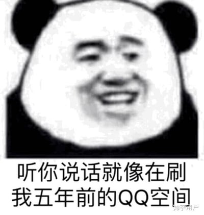 这是一张经典“熊猫头”表情包的梗图，画面下方配有文案：“听你说话就像在刷我五年前的QQ空间”，利用熊猫头的无语或吐槽氛围，调侃对方的言谈很“复古”、停留在老派网络风格，给人一种时空错位和怀旧又嫌弃的感觉。这句话也有些许自嘲和社交网络代沟的双关意味，适合用来形容对方说话风格落后时代，或表达自己的语气不认同。

涉及了怀旧和互联网老梗文化的暗示。