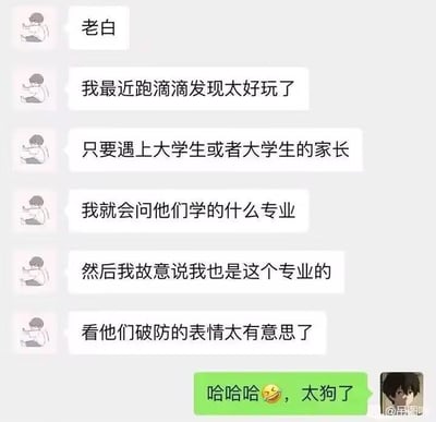 图是一组微信聊天截图，“老白”分享自己跑滴滴时巧合地让大学生/家长破防的搞笑经历。他每次遇到大学生或其家长，会问对方专业，然后无论什么回答都假称自己也是同专业，从而让对方露出破防的表情。这类“找共鸣、社死”式的恶作剧，让人感到既好笑又带着点恶趣味。结尾对方用“哈哈哈🤣，太狗了”评价，形象总结整个段子的精髓。

本图没有明显谐音梗或暗示，但“破防”和“太狗了”属于网络流行用语，表达被戳中要害和调侃的语气。