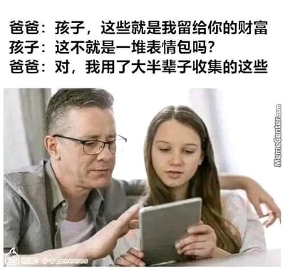 这是一张图文混排的搞笑网络梗图，上方配有三段亲子对话文字，图中呈现的是一位戴眼镜的中年男子和一位年轻女孩的互动场景：中年男子手臂搭在女孩肩上，手指向女孩手中的平板，女孩则低头注视着平板。对话内容为父亲告知孩子，自己留给她的财富是平板里的内容，孩子疑惑这只是一堆表情包，父亲回应这是自己花费大半辈子收集的。该图以网络时代特有的“表情包财富”为梗，通过传统“留财富”的认知与现代网络文化的反差，制造出诙谐搞笑的效果，调侃了表情包在当下网络社交中的重要地位。