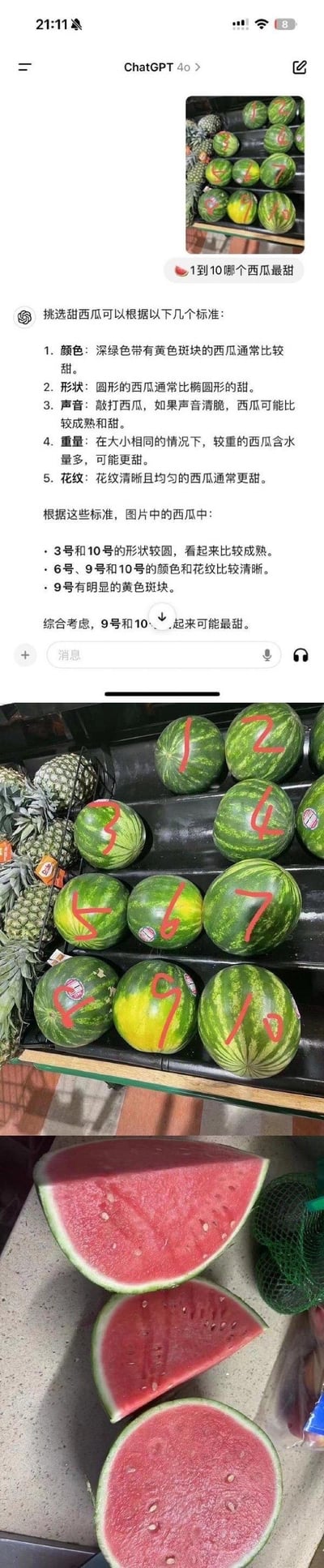 这是一组由三部分拼接而成的内容：
1. 顶部是ChatGPT 4o的聊天界面，用户向AI提问「1到10哪个西瓜最甜」，AI先给出5个挑选甜西瓜的标准：深绿色带黄色斑块、圆形、敲打声音清脆、同大小更重、花纹清晰均匀；接着结合标注了数字的西瓜图片，分析得出3号和10号形状较圆，6号、9号、10号颜色花纹清晰，9号有明显黄色斑块，综合推荐9号和10号最甜。
2. 中间是超市货架的实拍图，1-10号西瓜被用红色数字标注，旁边还摆放着菠萝。
3. 底部是切开的西瓜实拍，果肉鲜红饱满，看起来甜度很高，应该是按照AI推荐购买的西瓜切开后的样子。
内容没有双关、谐音梗，是一次AI辅助生活购物的实用实测分享。