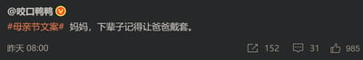 这是一张微博平台的社交媒体截图，认证用户@咬口鸭鸭在昨天08:00发布了一条另类的母亲节文案，内容为「#母亲节文案# 妈妈，下辈子记得让爸爸戴套」。这条文案跳出了母亲节温情祝福的常规框架，采用反向吐槽的黑色幽默方式，用极端的表述来抒发对自身生活的负面情绪，带有强烈的自嘲感，以此制造话题性。该内容获得了152次转发、31条评论和985个点赞，在社交平台引发了相关讨论。