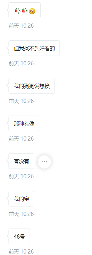 这是一张即时通讯软件的聊天记录截图，记录了前天10:26的多条连续消息。发送者先发送了包含两朵枯花和一个难过表情的表情组合，随后表达自己找不到好看的头像，还用“我的狗狗说想换”的可爱说法来表述自己想换头像的需求，接着向对方询问“有没有”合适的头像，并用亲昵的称呼“我的宝”称呼对方，最后发送了“48号”，推测“48号”可能是指代某个头像的编号或者相关的头像分类编号。整个对话语气亲昵，是朋友间的日常求助对话。针对发送者找头像的需求，可以建议根据喜好去头像分享平台搜索可爱风格、宠物相关的头像，也可以使用狗狗的照片定制专属头像；如果“48号”是特定的头像编号，可以对应查找相关系列的头像内容。