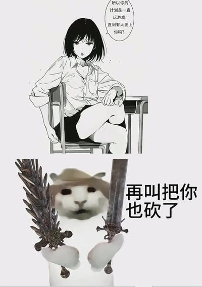 这是一张上下拼接的搞笑合成梗图，上半部分为日式黑白漫画内容：留着黑色短发的年轻女生穿着衬衫短裙，跷二郎腿坐在教室的课桌椅旁，表情平淡地向对方发出质问：“所以你的计划是一直玩游戏，直到有人爱上你吗？”；下半部分为网络流行的戴帽白色动物表情包形象，双手分别握持两把造型夸张锋利的大剑，配文“再叫把你也砍了”，以夸张搞怪的威胁姿态回怼上半部分的质问，表达了不想被他人干涉个人生活、不愿被催恋催婚、只想安心玩游戏的心态。