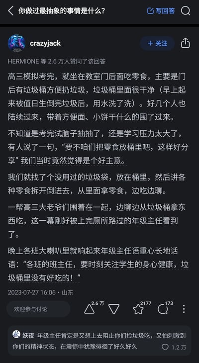 这是知乎平台上“你做过最抽象的事情是什么？”问题下的高赞回答，由用户crazyjack分享了自己高三时期的搞笑经历：模拟考试结束后，他和同学发现教室门后的垃圾桶被值日生清洗得很干净，便垫上新垃圾袋，把零食放在里面一起分享，这一幕恰好被路过的年级主任撞见。当晚年级主任通过校园广播提醒各班班主任关注学生身心健康，用调侃的语气说道“垃圾桶里没有好吃的”。这条回答获得了2.6万人赞同，用户妖夜的评论调侃年级主任当时震惊又怕刺激学生的犹豫心理，也获得了1.2万赞，整体内容充满校园生活的趣味，体现了高三学生释放学习压力的搞笑方式。