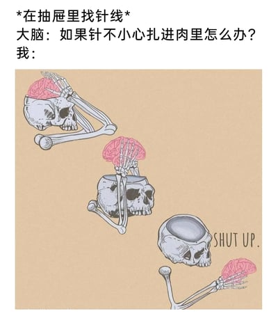 这是一幅结合文字与连环漫画的meme内容，上方中文文字设定场景：当“我”正在抽屉里找针线时，大脑开始产生多余的担忧：“如果针不小心扎进肉里怎么办？”。下方的三格卡通漫画用拟人化的骷髅和大脑的互动，具象化“我”的内心反应：第一格中骷髅的手从颅骨里扶着大脑，第二格中骷髅手把大脑往颅骨里按，第三格中骷髅直接将大脑扔出颅骨，旁边配文“SHUT UP.”，生动地刻画了人们在做简单小事时，被自己大脑的无意义焦虑、胡思乱想烦扰，最终忍不住想要叫停这种想法的情绪，精准贴合日常中被过度担忧困扰的心境。