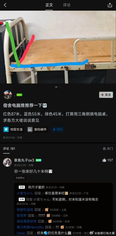 这是一张校园社交平台的帖子截图，楼主发帖求助推荐宿舍用电脑，同时标注了宿舍床板的三段长度：红色87米、蓝色55米、绿色45米，称打算用三角钢制作电脑桌。热门评论指出一张床不可能长达几十米，楼主回复是用尺子测量的，随后有网友猜测单位应该是厘米，楼主却表示对米和厘米没有概念，引发评论区一众网友的疑惑，整个帖子因楼主对长度单位的认知缺失充满笑点。
笑点说明：楼主混淆了厘米和米的单位概念，将床板的厘米长度误写成米，闹出床板长达几十米的离谱笑话。