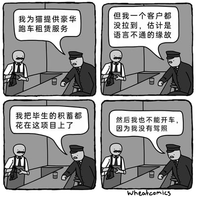 这是Wheatcomics创作的四格黑白卡通漫画，画面场景设定在酒吧吧台：一位身着制服、神情沮丧的男子坐在吧台前，向面前的酒保倾诉自己彻底失败的创业经历。男子先是说自己做了为猫提供豪华跑车租赁的项目，却因为和猫语言不通拉不到客户；接着透露自己把毕生积蓄都投入到这个项目里；最后说出最荒诞的点——他自己没有驾照，根本不能开车，让这个本就离谱的创业项目彻底沦为一场充满黑色幽默的悲剧，酒保则全程平静倾听男子的吐槽。