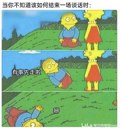 这是一张由三格《辛普森一家》动画截图改编的搞笑梗图，精准戳中人们不知道如何结束对话时的社恐心态。第一格画面上方配文“当你不知道该如何结束一场谈话时:”，展示角色拉尔夫跪坐在莉萨面前；第二格中拉尔夫躺倒在地，配文“有事先走啦”，用常见的结束对话的借口搭配离谱的动作；第三格拉尔夫直接消失，只露出一只脚，配文“掰”，用夸张荒诞的方式表现出想立刻逃离对话现场的迫切心情，生动还原了很多人面对不想继续的对话时的内心OS，充满搞笑效果。