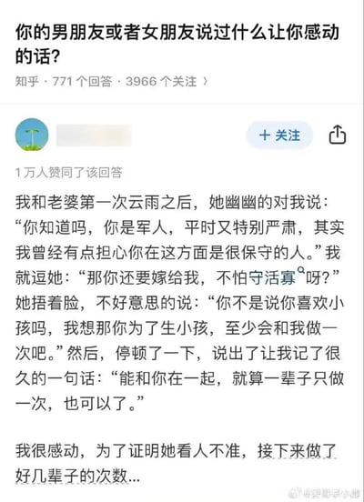 这是知乎问答「你的男朋友或者女朋友说过什么让你感动的话？」下的高赞回答，答主身为军人，分享了与妻子的甜蜜对话：妻子曾因答主军人身份且平时严肃，担心他在亲密事上保守，哪怕一辈子只和答主亲密一次也愿意和他在一起，这份深情让答主感动，最后答主用一句夸张的「接下来做了好几辈子的次数」制造搞笑反转，既甜蜜又充满趣味，展现了夫妻间的深厚感情与轻松氛围。