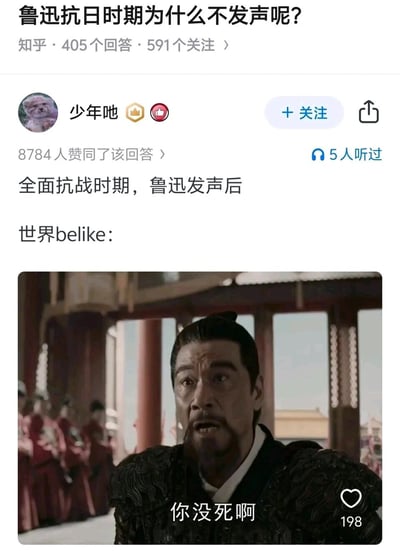 这是一张知乎问答的截图，页面顶部的问题为「鲁迅抗日时期为什么不发声呢？」，用户「少年吔」给出的高赞回答采用玩梗的方式回应：先说明「全面抗战时期，鲁迅发声后 世界belike：」，再配上电视剧《大明风华》中朱棣露出惊讶神态的截图，并添加字幕「你没死啊」。这个梗的核心逻辑是鲁迅于1936年逝世，而全面抗战在1937年才正式开始，所以假设鲁迅在抗战时期发声，人们的第一反应会是震惊于他还活着，以此幽默地指出原问题存在的时间线错误，该回答获得了8784位知乎用户的赞同。