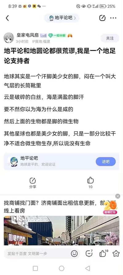 这是百度贴吧「地平论吧」中的一则恶搞帖子，用户「皇家电风扇」为调侃地平论与地圆论，提出了荒诞的「地足论」：将地球比作闷在大气层长筒靴里的美少女汗脚，云是破碎的白丝，海水是脚汗（以此解释海水的咸味），地球上的生物是脚的微生物；其他星球也都是美少女的脚，干净无汗的星球因不适合微生物生存而没有生命。内容全程是脑洞大开的玩梗整活，无双关、谐音或暗示，纯粹以荒诞设定制造搞笑效果。