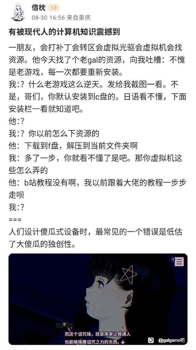 博主分享了与朋友的搞笑对话：朋友熟练掌握虚拟机、找游戏资源等看似复杂的电脑操作，却因为没有B站教程，连老Galgame的安装界面都搞不懂，默认将游戏装到C盘还吐槽游戏每次都要重新安装。博主最后吐槽“人们设计傻瓜式设备时，最常见的一个错误是低估了大傻瓜的独创性”，下方还配了一张Galgame的剧情截图，整体是吐槽看似会复杂操作但缺乏基础电脑常识的搞笑场景。