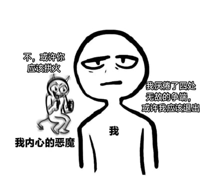 这是一幅黑白简笔画风格的梗图，描绘了一个内心挣扎的场景。画面中央是一个表情疲惫的简笔画人物，标注为“我”，他表示“我厌倦了四处无故的争端，或许我应该退出”。在他左侧肩膀上，坐着一个小恶魔形象，标注为“我内心的恶魔”，恶魔则怂恿道：“不，或许你应该拱火”。整幅图通过对比展现了人们面对冲突时的两种内心声音：一种想要逃避，一种想要激化矛盾。