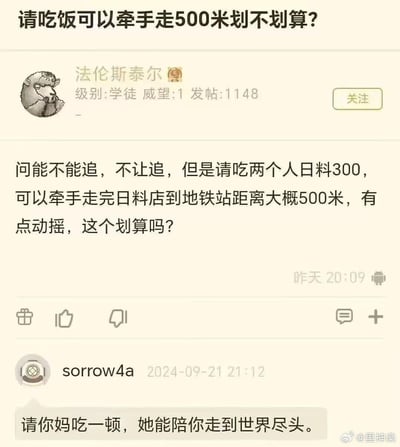 论坛用户「法伦斯泰尔」发布求助帖，称自己想追求的女生拒绝了他的追求，但提出只要花300元请两人吃日料，就能牵手从日料店走到地铁站（约500米），楼主因此纠结这笔“交易”是否划算。下方有用户评论扎心回复：「请你妈吃一顿，她能陪你走到世界尽头」，用亲情戳破这种功利的“约会”，搞笑又现实。