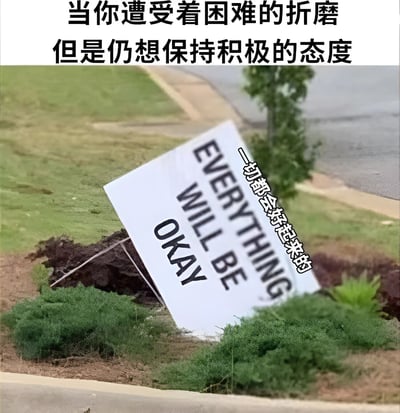 图片上方有文字'当你遭受着困难的折磨但是仍想保持积极的态度'，下方是一张照片，显示一块写着'EVERYTHING WILL BE OKAY'的指示牌斜插在地面的塌陷处，旁边还有中文文字'一切都会好起来的'。整个画面通过指示牌虽然倾斜不稳但仍传递积极信息的场景，幽默地表现了人们在困境中努力保持乐观的状态。